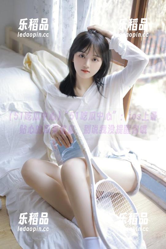 “51吃瓜中心”：ios上最贴心的瓜果信息，别说我没提醒你哦