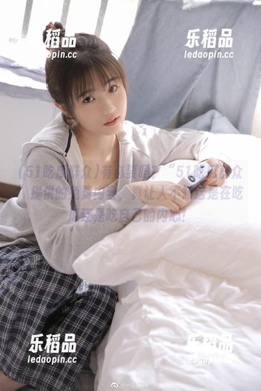 51吃瓜群众 有必要吗?“51吃瓜群众”提供的免费内容,真让人不知这是在吃瓜还是吃自己的内心!